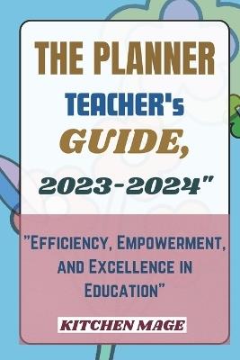 The Planner Teacher's Guide, 2023-2024": "Efficiency, Empowerment, and Excellence in Education" - Kitchen Mage - cover