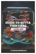 The Essential Guide to Betta Fish Care: Master their health, happiness, feeding, breeding, tank setup, and create a lifelong bond