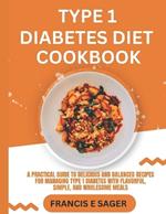 Type 1 Diabetes Diet Cookbook: A Practical Guide to Delicious and Balanced Recipes for Managing Type 1 Diabetes with Flavorful, Simple, and Wholesome Meals