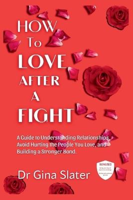 How to Love After a Fight: A Guide to Understanding Relationships, Avoid Hurting the People You Love, and Building a Stronger Bond. - Gina Slater - cover