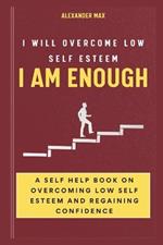 I Am Enough: I Will Overcome Low Self Esteem