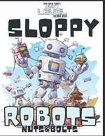 Sloppy Robots Nuts & Bolts: Color the Adventure of Brave Broken Robots and their unique friends. 60 pages. Insanely cool robots! A blast to color! Every page a new robot . Explore Bolt Town.