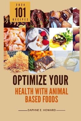 Optimize Your Health with Animal Based Foods: 101 Recipes - Daphne E Howard - cover