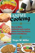 Anime Cooking: How to Make Authentic and Creative Dishes from Top Anime Shows and Movies