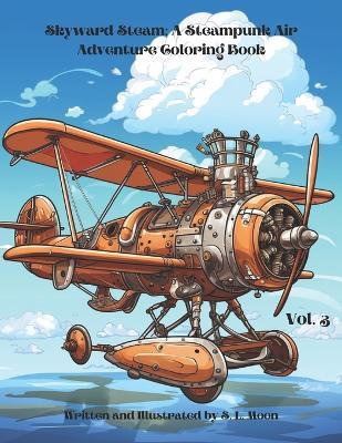 Skyward Steam: A Steampunk Air Adventure Coloring Book: Volume 3 - S L Moon - cover