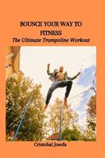 Bounce Your Way to Fitness: The Ultimate Trampoline Workout