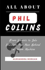 All about Phil Collins: From Genesis to Solo Stardom: The Man Behind the Drum Machine