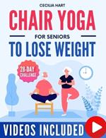 Chair Yoga for Seniors To Lose Weight: Fully Illustrated Guide & Video Tutorials for a 28-Day Chair Yoga Challenge. Achieve Weight Loss and Wellness in Just 10 Minutes a Day.