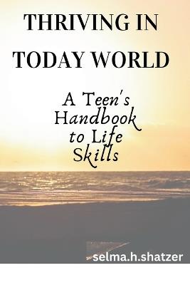 Thriving in Today's World: A Teen's Handbook to Life Skills - Selma H Shatzer - cover