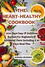 The Heart Healthy Cookbook: 1500 Days Easy & Delicious Recipes For Beginners & Advanced Users Including A 30 Days Meal Plan