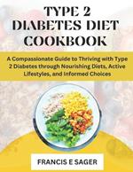 Type 2 Diabetes Diet Cookbook: A Compassionate Guide to Thriving with Type 2 Diabetes through Nourishing Diets, Active Lifestyles, and Informed Choices