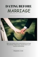 Dating before Marriage: What you need to know and do before marriage. The Journey of Discovery, and devotion in pre -marital relationships