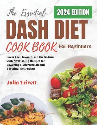 The Essential DASH Diet Cookbook for Beginners 2024: Savor the Flavor, Slash the Sodium with Nourishing Recipes for Lowering Hypertension and Boosting Well-Being - Julia Trivett - cover