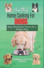 Healthy Home Cooking for Dogs: Easy Nutritious Treats for a Happy Dog