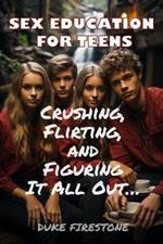 Sex Education for Teens: Crushing, Flirting, and Figuring It All Out