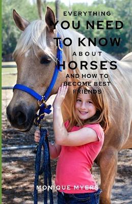 Everything You Need to Know About Horses & Ponies: And how to become best friends - Monique Myers - cover