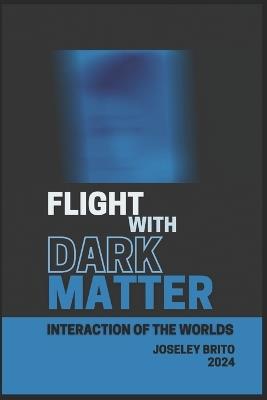 Flight with Dark Matter: Interaction of the Worlds - Joseley Brito - cover