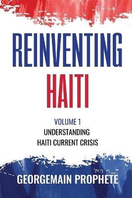 Reinventing Haiti: Volume 1: Understanding Haiti current Crisis. - Georgemain Prophete - cover