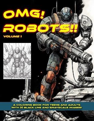 Omg! Robots!! Volume 1: A Coloring Book for teens and adults with 50 Black Line and Grayscale Images! - James Pomichter - cover