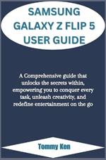 Samsung Galaxy Z Flip 5 User Guide: A Comprehensive guide that unlocks the secrets within, empowering you to conquer every task, unleash creativity, and redefine entertainment on the go