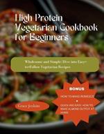 High Protein Vegetarian Cookbook for Beginners: Wholesome and Simple: Dive into Easy-to-Follow Vegetarian Recipes