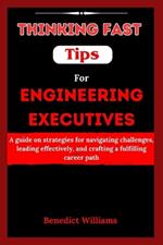 Thinking Fast Tips for Engineering Executives: A guide on strategies for navigating challenges, leading effectively, and crafting a fulfilling career path