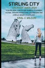 Stirling City Vacation Guide 2024: Stirling 2024: Your Allure Moments To Dynamic Culture, Enticing Attractions, Destinations and Complex Beauty in Scotland