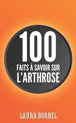 100 faits ? savoir sur l'Arthrose: L'Arthrose dans la Vie de Tous les Jours, D?mystifier, Comprendre, Vivre Mieux.