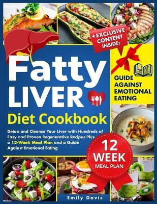 Fatty Liver Diet Cookbook: Detox and Cleanse Your Liver with Hundreds of Easy and Proven Regenerative Recipes Plus a 12-Week Meal Plan and a Guide Against Emotional Eating - Emily Davis - cover