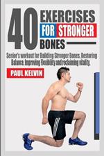40 Exercises for Stronger Bones: Senior's Workout for Building Stronger Bones, Restoring Balance, Improving Flexibility and Reclaiming Vitality.