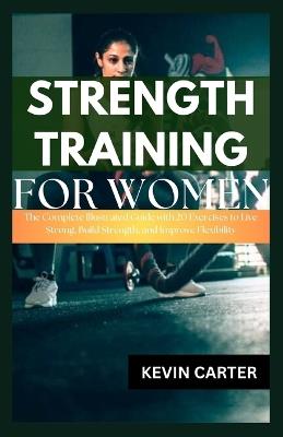 Strength Training for Women: The Complete Illustrated Guide with 20 Exercises to Live Strong, Build Strength, and Improve Flexibility - Kevin Carter - cover