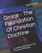 Grace - The Foundation Of Christian Doctrine: A 13-Week Bible Study From The Book Of Romans