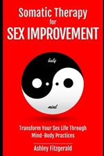 SOMATIC THERAPY FOR SEX IMPROVEMENT. Transform Your Sex Life Through Mind-Body Practices: Unlocking the Path to Pleasure and Intimacy.