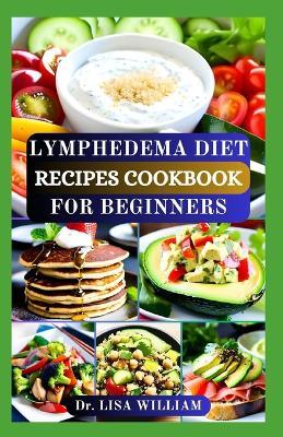 Lymphedema Diet Recipes Cookbook for Beginners: A Flavorful Journey to Manage Lymphatic Health with Low Sodium and Anti Inflammatory Breakfast, Lunch, Dinner and Dessert Recipes - Lisa William - cover