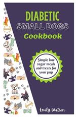 Diabetic Small Dogs Cookbook: Simple low sugar meals and treats for your pup