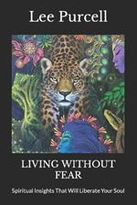 Living Without Fear: Spiritual Insights That Will Liberate Your Soul