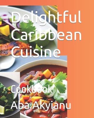 Delightful Caribbean Cuisine: Cookbook - Aba Akyianu - cover