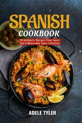 Spanish Cookbook: 50 Authentic Recipes From Spain And A Memorable Tapas Collection - Adele Tyler - cover