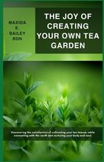 The Joy of Creating Your Own Tea Garden: Discovering the satisfaction of cultivating your tea leaves, while connecting with the earth and nurturing your body and soul.