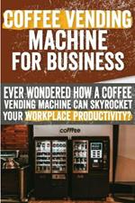 Coffee vending machine for Business: Ever Wondered How a Coffee Vending Machine Can Skyrocket Your Workplace Productivity?: Say Goodbye to Hassles and Hello to Success: Coffee Vending Machines Lead the Way!