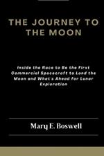 The Journey to the Moon: Inside the Race to Be the First Commercial Spacecraft to Land the Moon and What's Ahead for Lunar Exploration