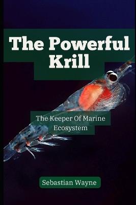 The Powerful Krill: Keepers of the Marine Ecosystem - Sebastian Wayne - cover