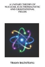 A Unitary Theory of Nuclear, Electromagnetic and Gravitational Fields