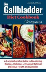 No Gallbladder Diet Cookbook For Beginners: A Comprehensive Guide to Nourishing Recipes, Delicious Living and Optimal Digestive Health and Wellness
