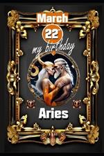 March 22th, my birthday: Born under the sign of Aries, exploring my attributes and character traits, strengths and weaknesses, alongside the companions of my birthdate and significant historical events.