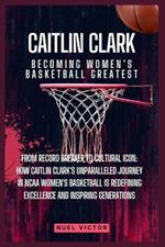 Caitlin Clark: Becoming Women's Basketball Greatest: From Record Breaker to Cultural Icon: How Caitlin Clark's Unparalleled Journey in NCAA Women's Basketball is Redefining Excellence