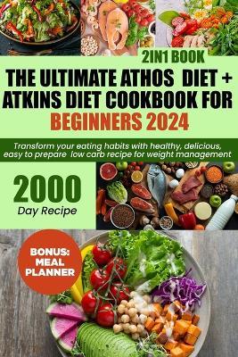 The ultimate Athos diet + Atkins diet cookbook for beginners 2024: Transform Your Eating Habits with Healthy, Delicious, easy to prepare low carb recipe for weight management [2in1] Book - Ben Georg - cover