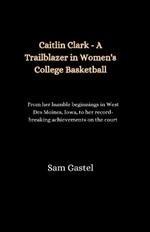 Caitlin Clark - A Trailblazer in Women's College Basketball: From her humble beginnings in West Des Moines, Iowa, to her record-breaking achievements on the court