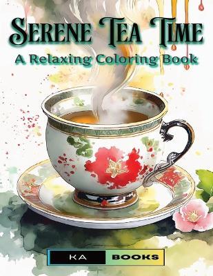 Serene Tea Time: A Relaxing Coloring Book for Teens and Adults (Tea Cup-Themed): Wonderful tea cups to relax with color, great for teens and adults - Ka Schlicht - cover