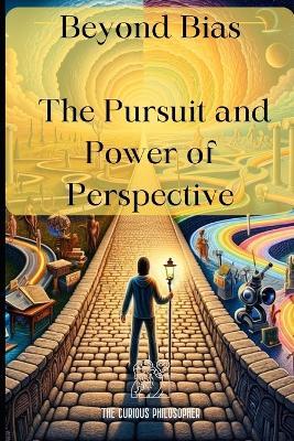 Beyond Bias: The Pursuit and Power of Perspective - The Curious Philosopher - cover